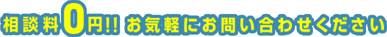 相談料0円　お気軽にお問い合わせください！